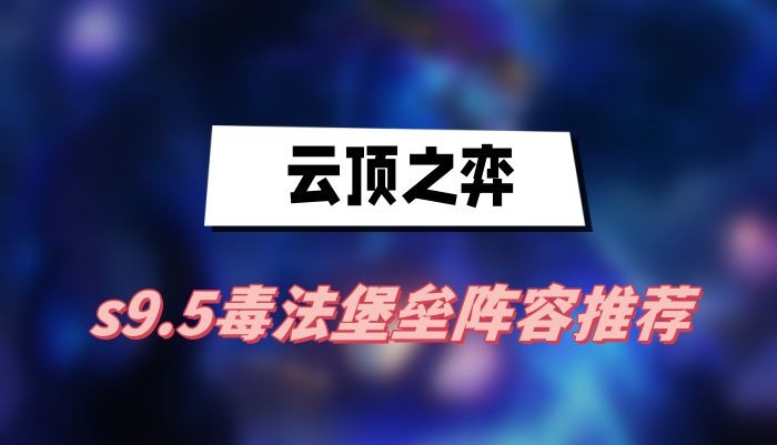 云顶之弈S9.5推荐最强阵容:毒法堡垒